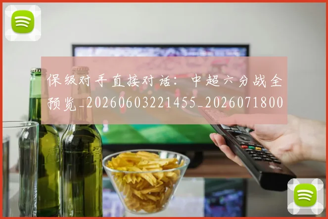 保级对手直接对话:中超六分战全预览_20260603221455_20260718003632