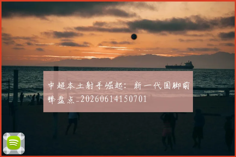 中超本土射手崛起:新一代国脚前锋盘点_20260614150701
