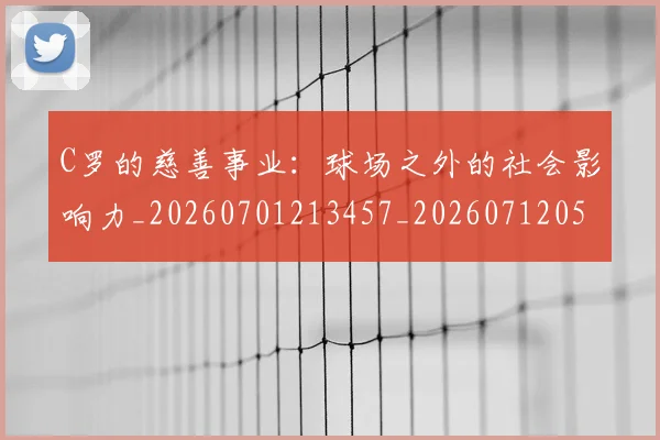 C罗的慈善事业:球场之外的社会影响力_20260701213457_20260712052228