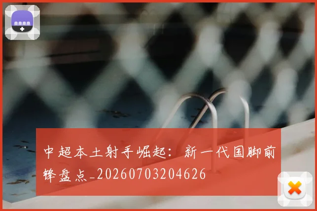中超本土射手崛起:新一代国脚前锋盘点_20260703204626