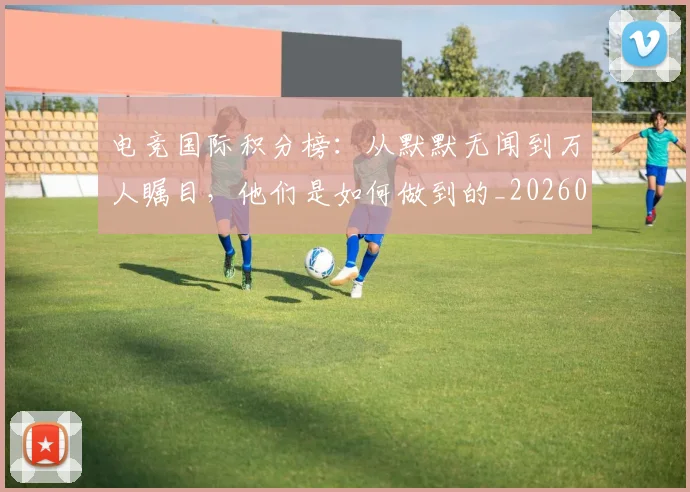 电竞国际积分榜：从默默无闻到万人瞩目，他们是如何做到的_20260708193021