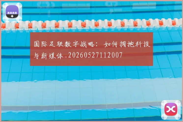国际足联数字战略：如何拥抱科技与新媒体_20260527112007