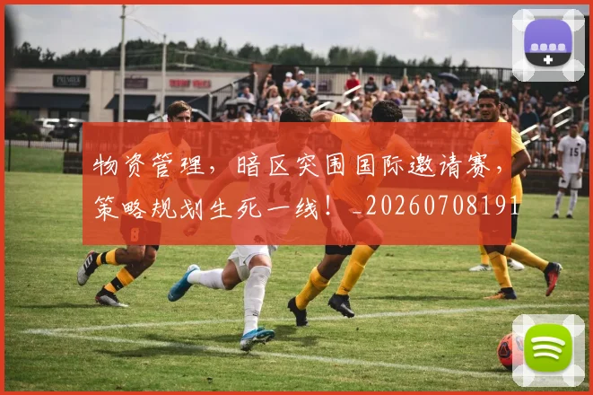 物资管理,暗区突围国际邀请赛,策略规划生死一线!_20260708191220