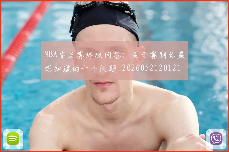 NBA季后赛终极问答：关于赛制你最想知道的十个问题_20260521201217