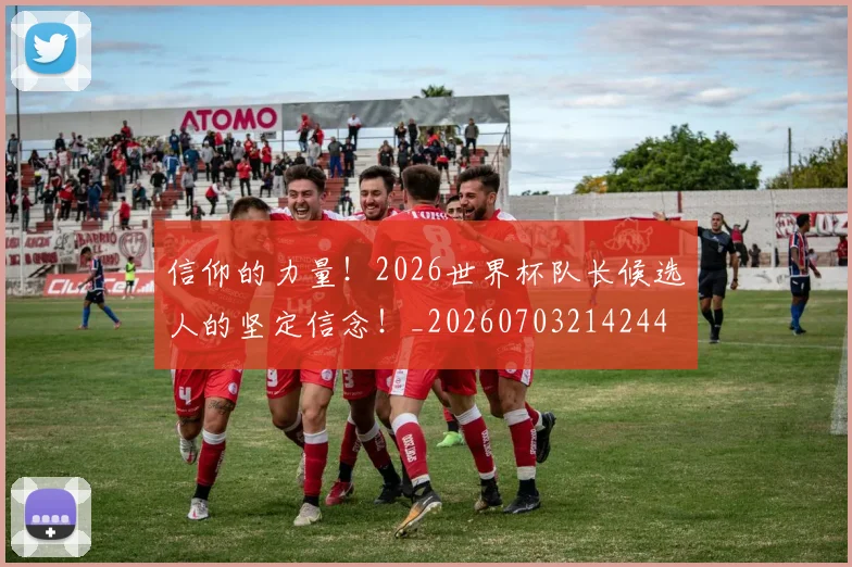 信仰的力量!2026世界杯队长候选人的坚定信念!_20260703214244