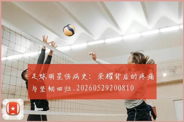 足球明星伤病史：荣耀背后的疼痛与坚韧回归_20260529200810