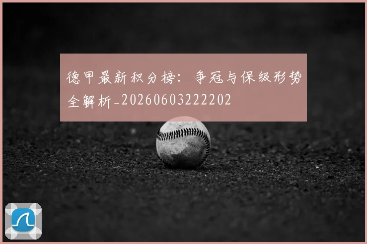 德甲最新积分榜：争冠与保级形势全解析_20260603222202