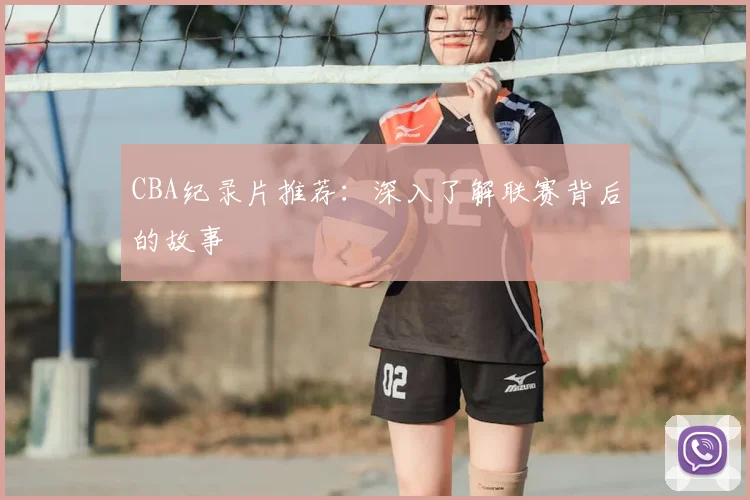 CBA纪录片推荐：深入了解联赛背后的故事