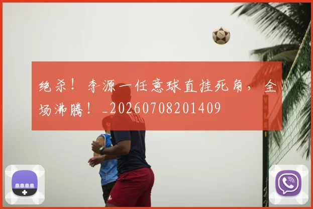 绝杀!李源一任意球直挂死角,全场沸腾!_20260708201409