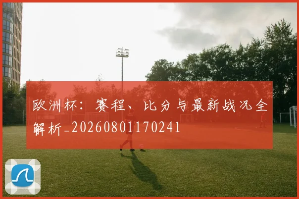 欧洲杯:赛程、比分与最新战况全解析_20260801170241