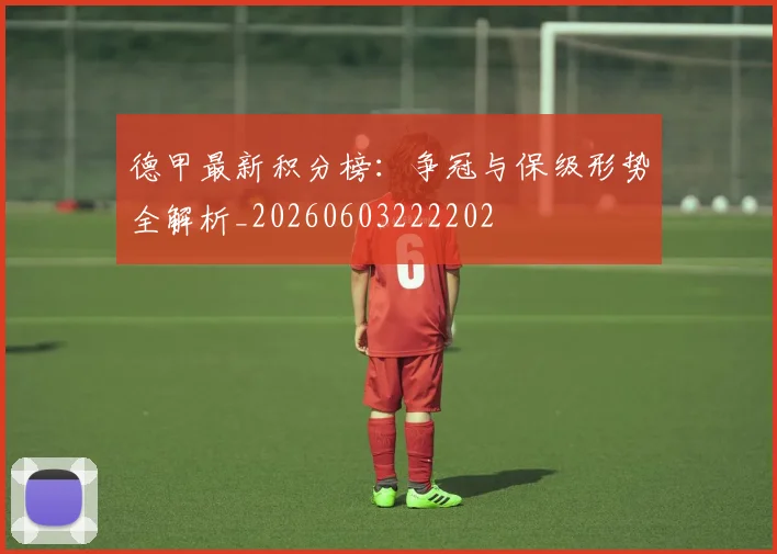 德甲最新积分榜：争冠与保级形势全解析_20260603222202