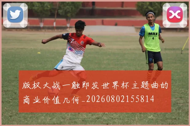 版权大战一触即发世界杯主题曲的商业价值几何_20260802155814