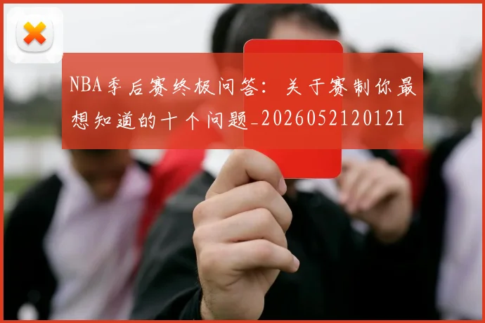 NBA季后赛终极问答:关于赛制你最想知道的十个问题_20260521201217_20260702165602