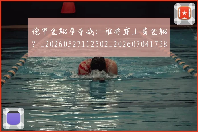 德甲金靴争夺战:谁将穿上黄金靴?_20260527112502_20260704173809