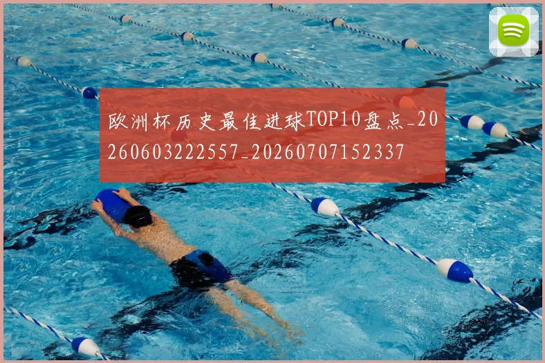 欧洲杯历史最佳进球TOP10盘点_20260603222557_20260707152337