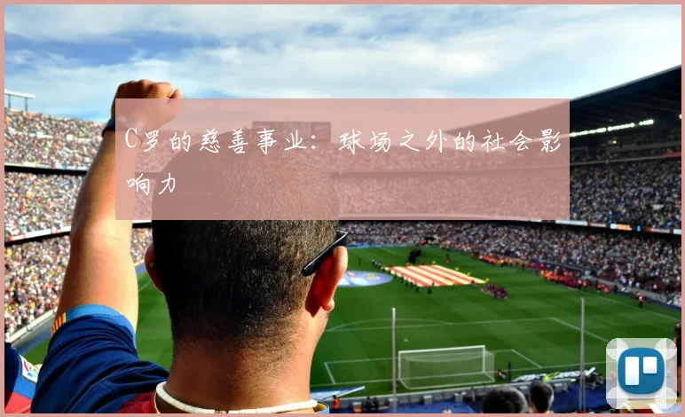 C罗的慈善事业:球场之外的社会影响力
