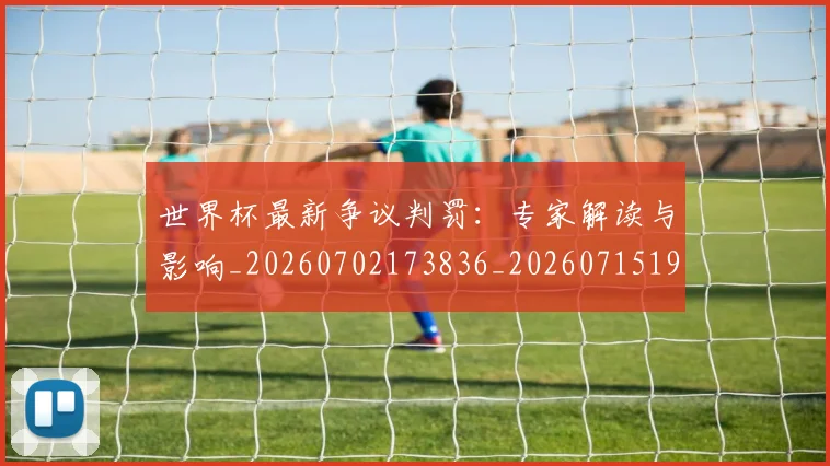 世界杯最新争议判罚:专家解读与影响_20260702173836_20260715190604