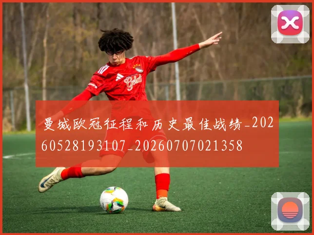 曼城欧冠征程和历史最佳战绩_20260528193107_20260707021358
