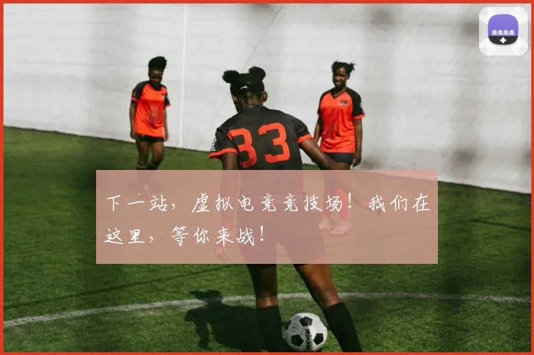 下一站,虚拟电竞竞技场!我们在这里,等你来战!
