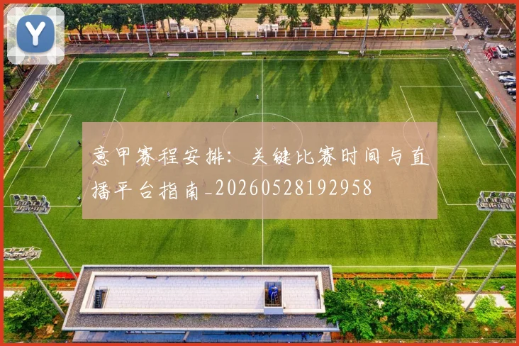 意甲赛程安排:关键比赛时间与直播平台指南_20260528192958
