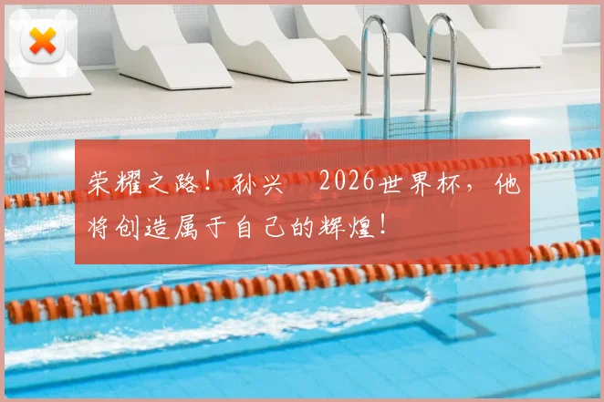 荣耀之路!孙兴慜2026世界杯,他将创造属于自己的辉煌!