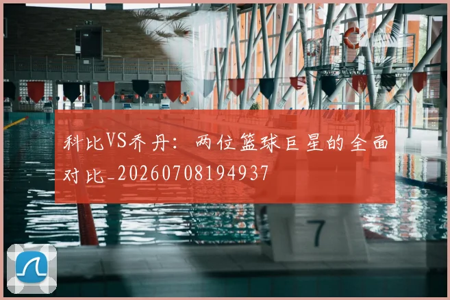 科比VS乔丹:两位篮球巨星的全面对比_20260708194937