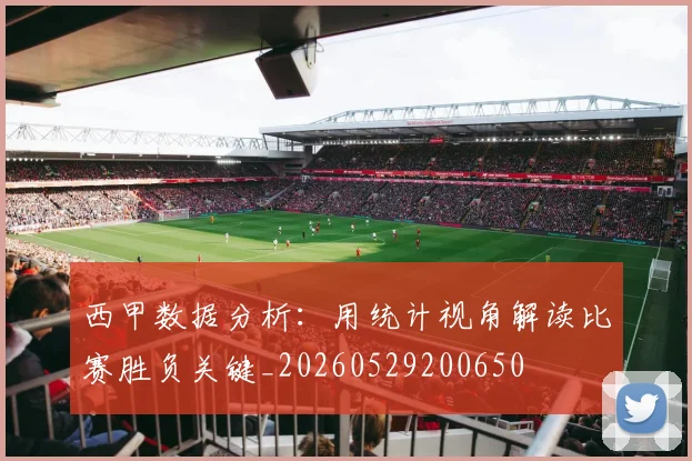 西甲数据分析：用统计视角解读比赛胜负关键_20260529200650