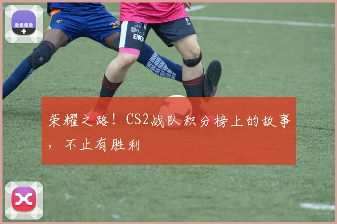 荣耀之路！CS2战队积分榜上的故事，不止有胜利