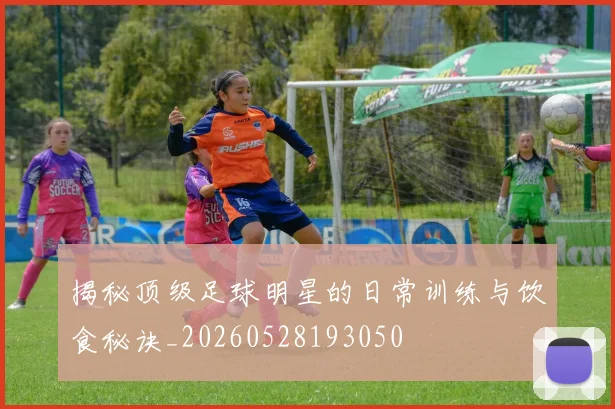 揭秘顶级足球明星的日常训练与饮食秘诀_20260528193050