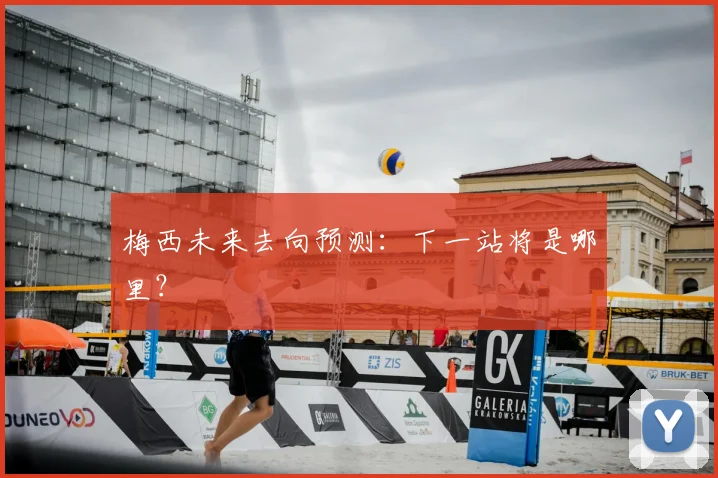 梅西未来去向预测:下一站将是哪里?