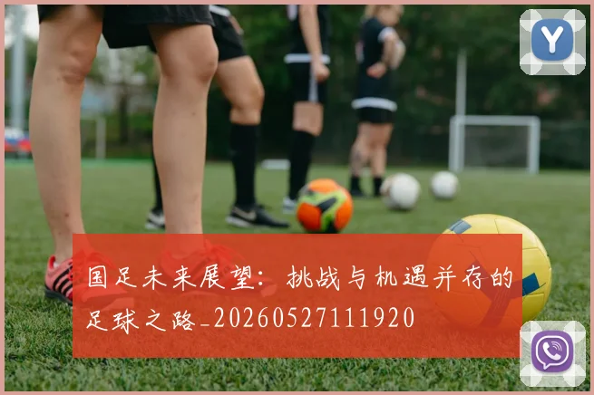 国足未来展望:挑战与机遇并存的足球之路_20260527111920