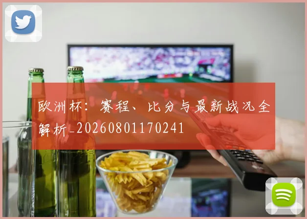 欧洲杯:赛程、比分与最新战况全解析_20260801170241