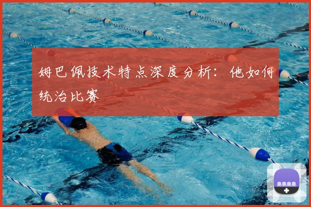 姆巴佩技术特点深度分析:他如何统治比赛