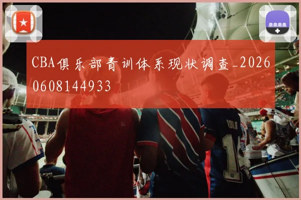 CBA俱乐部青训体系现状调查_20260608144933