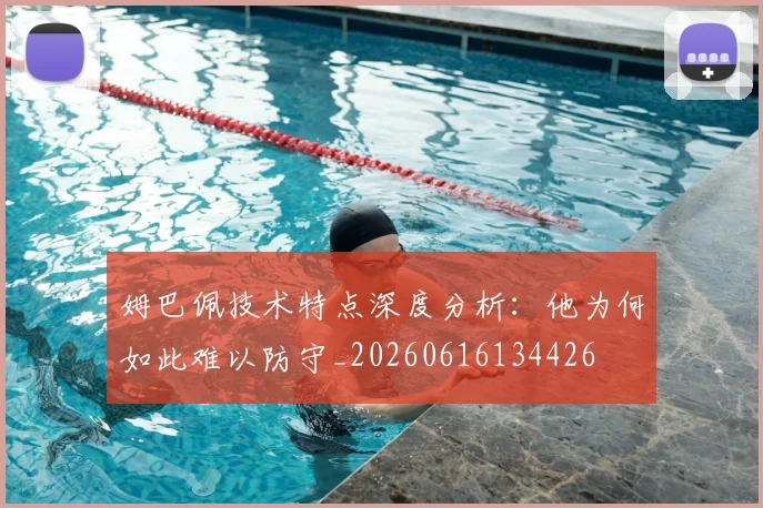 姆巴佩技术特点深度分析:他为何如此难以防守_20260616134426